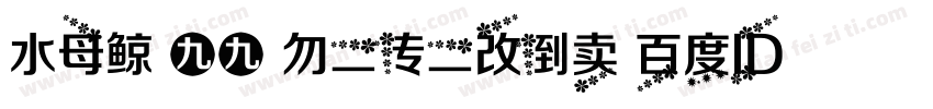 水母鲸 九九 勿二传二改倒卖 百度ID瑰宠字体转换